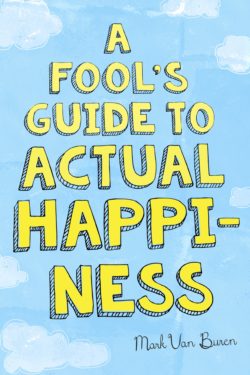 A Fool’s Guide to Actual Happiness